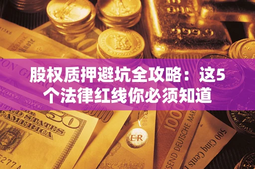 武汉股权质押避坑全攻略：这5个法律红线你必须知道