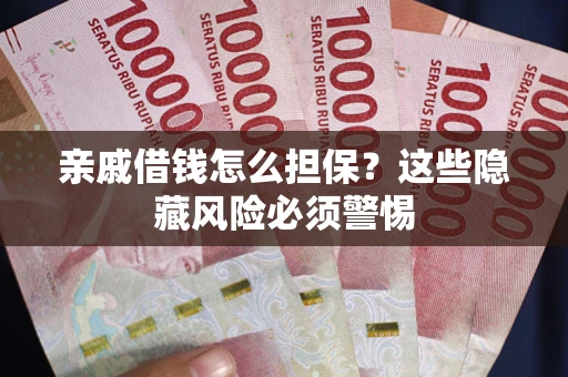 武汉亲戚借钱怎么担保？这些隐藏风险必须警惕