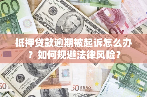 武汉抵押贷款逾期被起诉怎么办？如何规避法律风险？