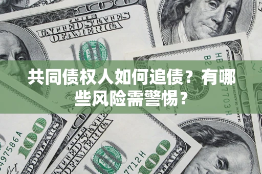 武汉共同债权人如何追债？有哪些风险需警惕？