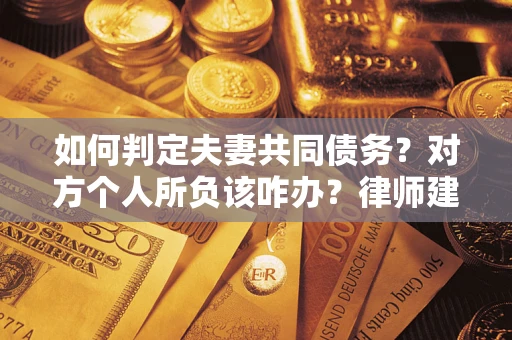 武汉如何判定夫妻共同债务？对方个人所负该咋办？律师建议