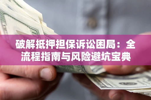 武汉破解抵押担保诉讼困局:全流程指南与风险避坑宝典 武汉破解抵押担保诉讼困局:全流程指南与风险避坑宝典