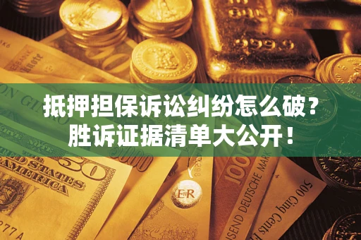 武汉抵押担保诉讼纠纷怎么破？胜诉证据清单大公开！