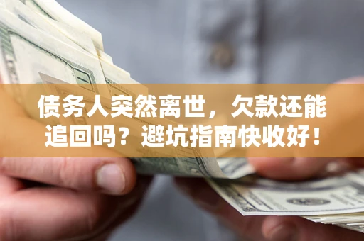 武汉债务人突然离世，欠款还能追回吗？避坑指南快收好！