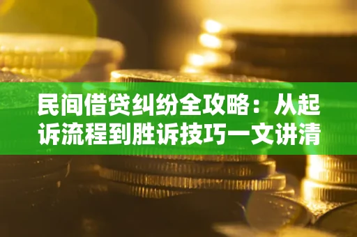武汉民间借贷纠纷全攻略：从起诉流程到胜诉技巧一文讲清
