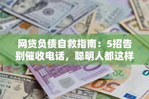 武汉网贷负债自救指南：5招告别催收电话，聪明人都这样做