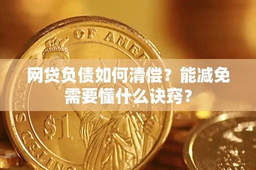 武汉网贷负债如何清偿？能减免需要懂什么诀窍？