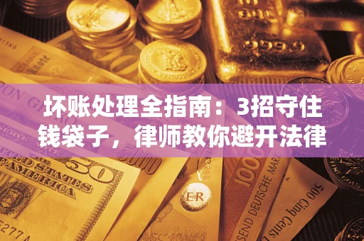 武汉坏账处理全指南：3招守住钱袋子，律师教你避开法律雷区