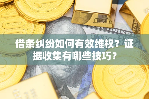 武汉借条纠纷如何有效维权？证据收集有哪些技巧？