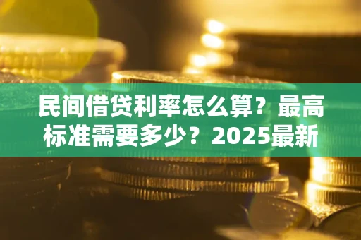 武汉民间借贷利率怎么算？最高标准需要多少？2025最新避坑指南