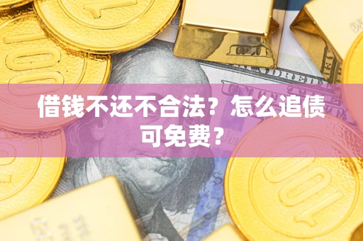 武汉借钱不还不合法？怎么追债可免费？