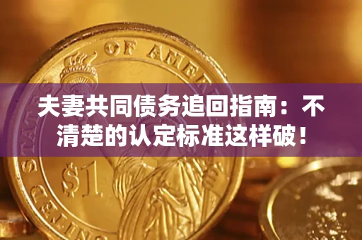 武汉夫妻共同债务追回指南：不清楚的认定标准这样破！