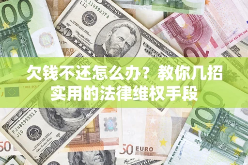 武汉欠钱不还怎么办？教你几招实用的法律维权手段
