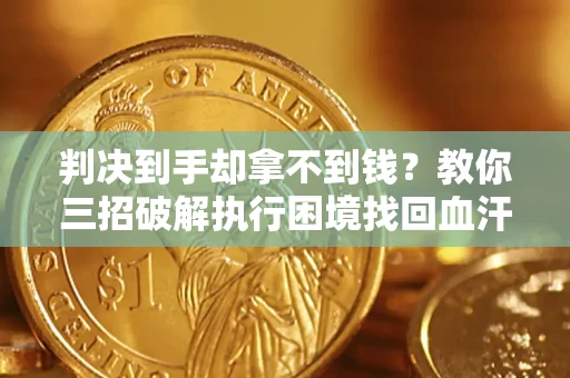 武汉判决到手却拿不到钱？教你三招破解执行困境找回血汗钱