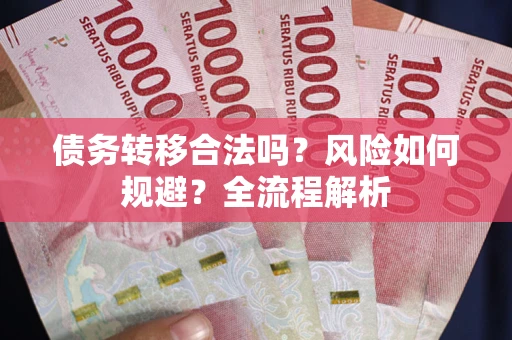 武汉债务转移合法吗？风险如何规避？全流程解析