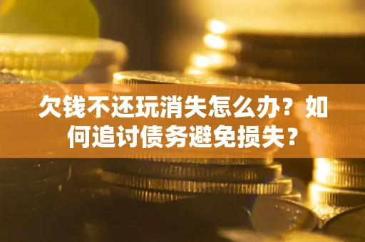 武汉欠钱不还玩消失怎么办？如何追讨债务避免损失？