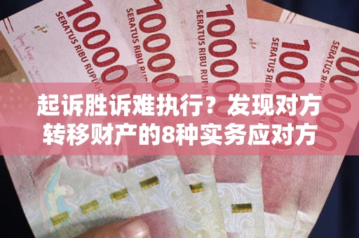 武汉起诉胜诉难执行？发现对方转移财产的8种实务应对方案