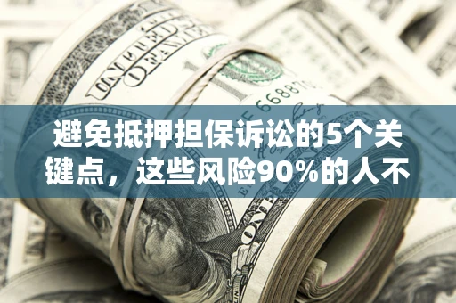 武汉避免抵押担保诉讼的5个关键点，这些风险90%的人不知道！
