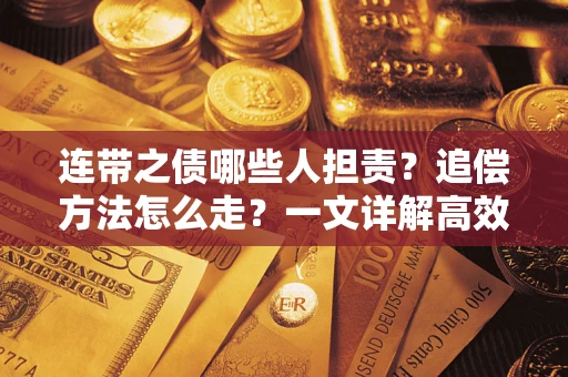 武汉连带之债哪些人担责？追偿方法怎么走？一文详解高效维权流程