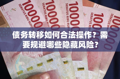武汉债务转移如何合法操作？需要规避哪些隐藏风险？