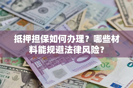武汉抵押担保如何办理？哪些材料能规避法律风险？