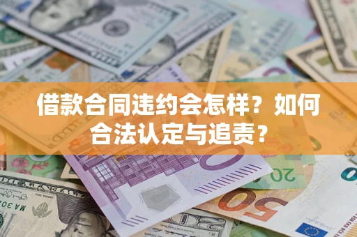 武汉借款合同违约会怎样？如何合法认定与追责？
