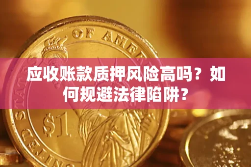 武汉应收账款质押风险高吗？如何规避法律陷阱？