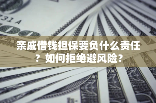 武汉亲戚借钱担保要负什么责任？如何拒绝避风险？