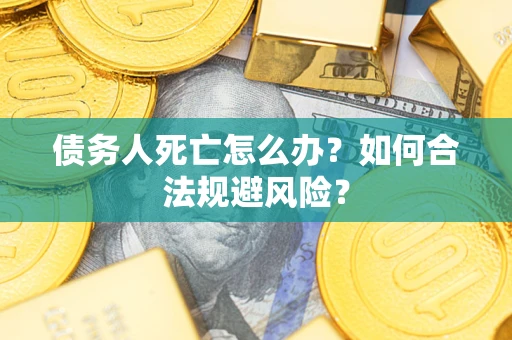 武汉债务人死亡怎么办？如何合法规避风险？