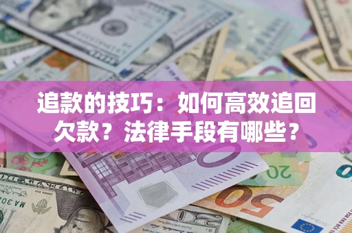 武汉追款的技巧：如何高效追回欠款？法律手段有哪些？