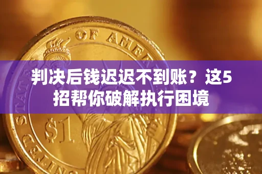 武汉判决后钱迟迟不到账？这5招帮你破解执行困境