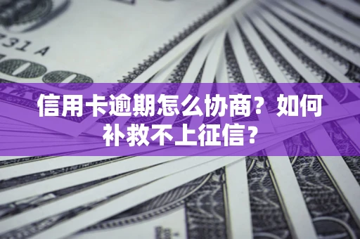 武汉信用卡逾期怎么协商？如何补救不上征信？