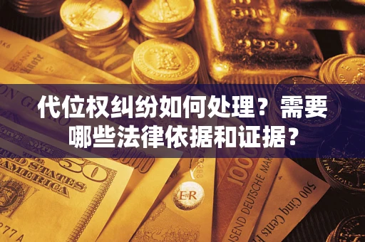 武汉代位权纠纷如何处理？需要哪些法律依据和证据？