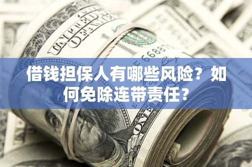 武汉借钱担保人有哪些风险？如何免除连带责任？