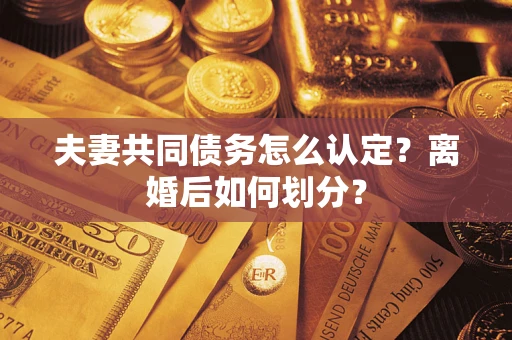 武汉夫妻共同债务怎么认定？离婚后如何划分？
