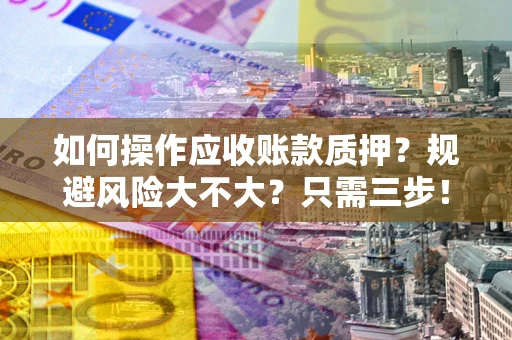 武汉如何操作应收账款质押？规避风险大不大？只需三步！