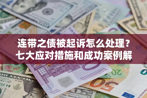 武汉连带之债被起诉怎么处理？七大应对措施和成功案例解析