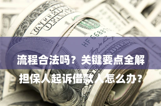 武汉

担保人起诉借款人怎么办？流程合法吗？关键要点全解析