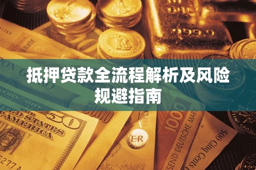 武汉抵押贷款全流程解析及风险规避指南