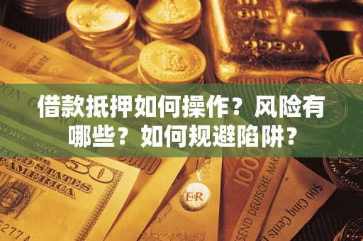 武汉借款抵押如何操作?风险有哪些?如何规避陷阱? 武汉借款抵押如何操作?风险有哪些?如何规避陷阱?