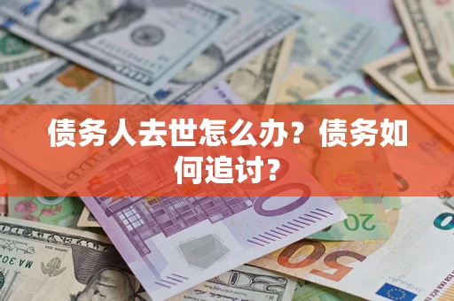 武汉债务人去世怎么办？债务如何追讨？