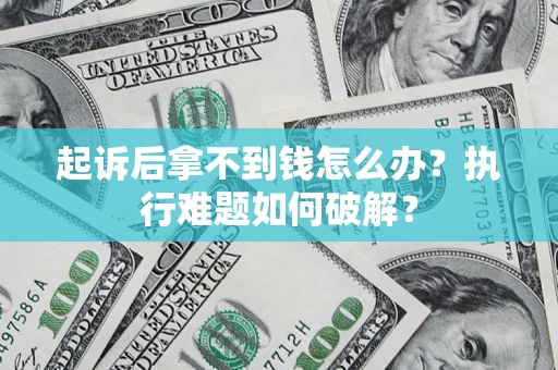 武汉起诉后拿不到钱怎么办?执行难题如何破解? 武汉起诉后拿不到钱怎么办?执行难题如何破解?