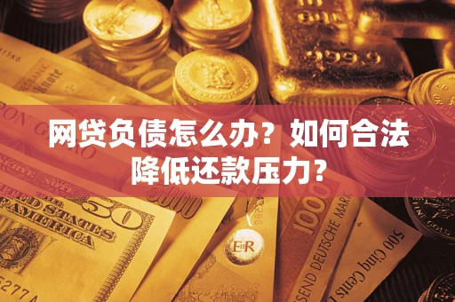 武汉网贷负债怎么办？如何合法降低还款压力？
