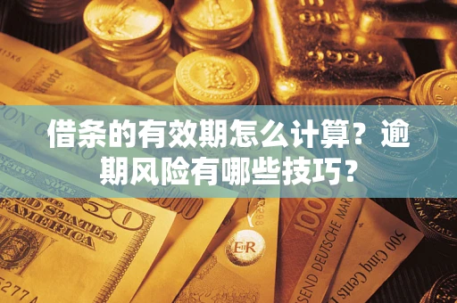武汉借条的有效期怎么计算？逾期风险有哪些技巧？