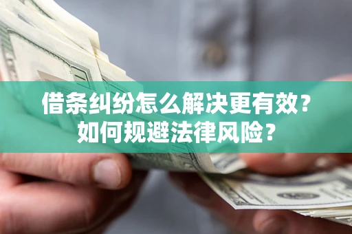武汉借条纠纷怎么解决更有效？如何规避法律风险？