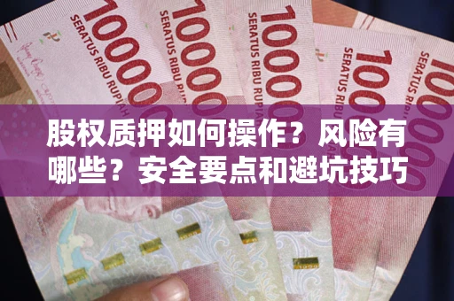 武汉股权质押如何操作？风险有哪些？安全要点和避坑技巧？