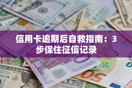 武汉信用卡逾期后自救指南：3步保住征信记录
