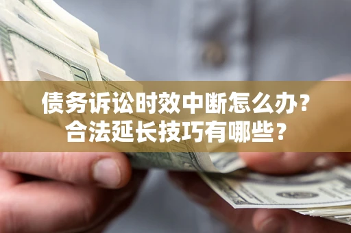 武汉债务诉讼时效中断怎么办？合法延长技巧有哪些？