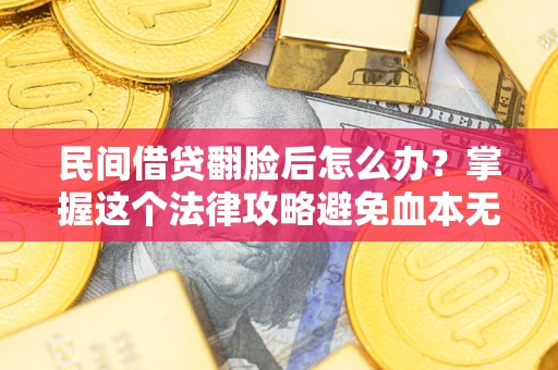 武汉民间借贷翻脸后怎么办？掌握这个法律攻略避免血本无归