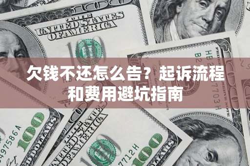 武汉欠钱不还怎么告?起诉流程和费用避坑指南 武汉欠钱不还怎么告?起诉流程和费用避坑指南